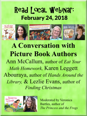 Read Local webinar: February 24, 2018 A Conversation with Picture Book Authors Ann McCallum, author of Eat Your Math Homework, Karen Leggett Abouraya, author of Hands Around the Library, & Lezlie Evans, author of Finding Christmas. Moderated by Veronica Bartles, author of The Princess and the Frogs